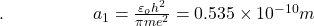 .\;\;\;\;\;\;\;\;\;\;\;\;\;\;\;\;\;\;a_1=\frac{\varepsilon_oh^2}{\pi me^2}=0.535\times10^{-10}m