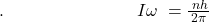 .\;\;\;\;\;\;\;\;\;\;\;\;\;\;\;\;\;\;\;\;\;\;\;\;\;\;\;I\omega\;=\frac{\;nh}{2\pi}