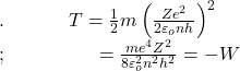 .\;\;\;\;\;\;\;\;\;\;\;\;T=\frac12m\left(\frac{Ze^2}{2\varepsilon_onh}\right)^2\\;\;\;\;\;\;\;\;\;\;\;\;\;\;\;\;\;\;=\frac{me^4Z^2}{8\varepsilon_o^2n^2h^2}=-W