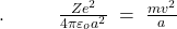 .\;\;\;\;\;\;\;\;\;\;\frac{Ze^2}{4\pi\varepsilon_oa^2}\;=\;\frac{mv^2}a