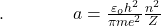 .\;\;\;\;\;\;\;\;\;\;\;\;\;\;a=\frac{\varepsilon_oh^2}{\pi me^2}\frac{n^2}Z