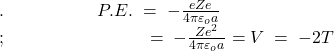 .\;\;\;\;\;\;\;\;\;\;\;\;\;\;\;\;\;\;\;P.E.\;=\;-\frac{eZe}{4\pi\varepsilon_oa}\;\;\;\;\;\;\;\;\;\\;\;\;\;\;\;\;\;\;\;\;\;\;\;\;\;\;\;\;\;\;\;\;\;\;\;\;\;\;\;=\;-\frac{Ze^2}{4\pi\varepsilon_oa}=V\;=\;-2T