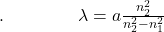 .\;\;\;\;\;\;\;\;\;\;\;\;\;\;\;\lambda=a\frac{n_2^2}{n_2^2-n_1^2}