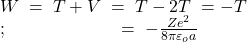 W\;=\;T+V\;=\;T-2T\;=-T\\;\;\;\;\;\;\;\;\;\;\;\;\;\;\;\;\;\;\;\;\;\;\;\;=\;-\frac{Ze^2}{8\pi\varepsilon_oa}