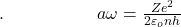 .\;\;\;\;\;\;\;\;\;\;\;\;\;\;\;\;\;\;\;a\omega=\frac{Ze^2}{2\varepsilon_onh}