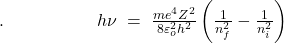 .\;\;\;\;\;\;\;\;\;\;\;\;\;\;\;\;\;\;\;h\nu\;=\;\frac{me^4Z^2}{8\varepsilon_o^2h^2}\left(\frac1{n_f^2}-\frac1{n_i^2}\right)